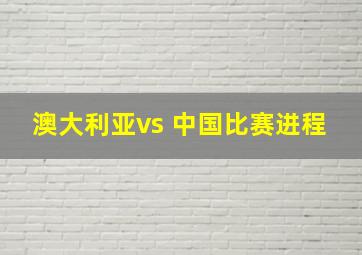 澳大利亚vs 中国比赛进程